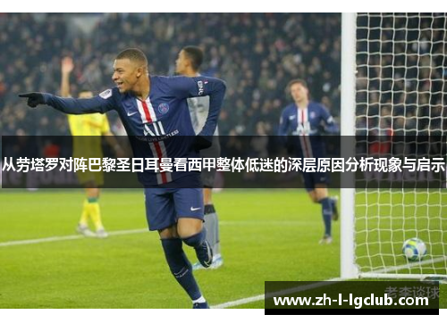 从劳塔罗对阵巴黎圣日耳曼看西甲整体低迷的深层原因分析现象与启示