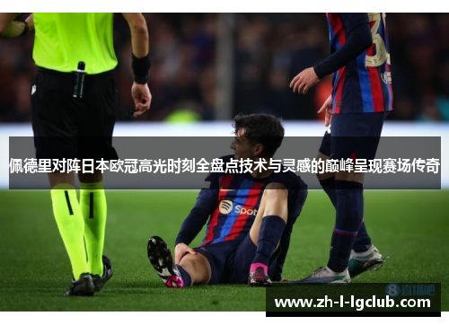 佩德里对阵日本欧冠高光时刻全盘点技术与灵感的巅峰呈现赛场传奇 佩德里对阵日本欧冠高光时刻全盘点技术与灵感的巅峰呈现赛场传奇