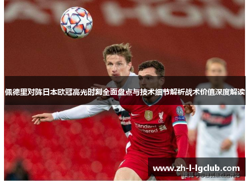 佩德里对阵日本欧冠高光时刻全面盘点与技术细节解析战术价值深度解读 佩德里对阵日本欧冠高光时刻全面盘点与技术细节解析战术价值深度解读