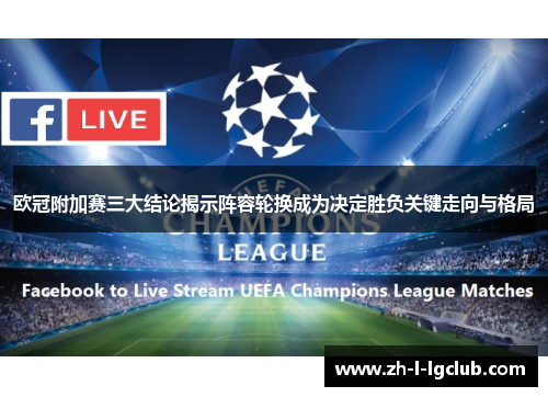 欧冠附加赛三大结论揭示阵容轮换成为决定胜负关键走向与格局