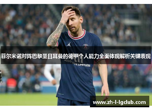 菲尔米诺对阵巴黎圣日耳曼的德甲个人能力全面体现解析关键表现
