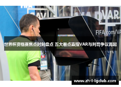 世界杯资格赛焦点时刻盘点 五大看点直指VAR与判罚争议再起 世界杯资格赛焦点时刻盘点 五大看点直指VAR与判罚争议再起