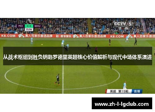 从战术枢纽到胜负钥匙罗德里英超核心价值解析与现代中场体系演进 从战术枢纽到胜负钥匙罗德里英超核心价值解析与现代中场体系演进