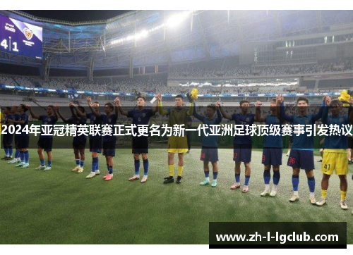 2024年亚冠精英联赛正式更名为新一代亚洲足球顶级赛事引发热议 2024年亚冠精英联赛正式更名为新一代亚洲足球顶级赛事引发热议