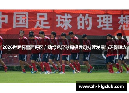2026世界杯墨西哥区启动绿色足球周倡导可持续发展与环保理念 2026世界杯墨西哥区启动绿色足球周倡导可持续发展与环保理念