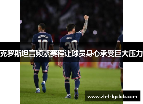 克罗斯坦言频繁赛程让球员身心承受巨大压力