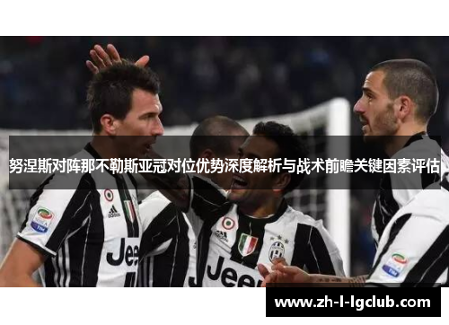 努涅斯对阵那不勒斯亚冠对位优势深度解析与战术前瞻关键因素评估