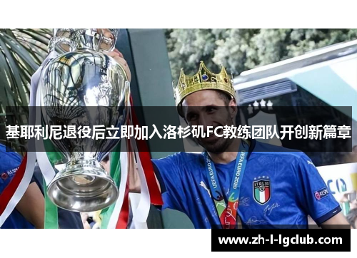 基耶利尼退役后立即加入洛杉矶FC教练团队开创新篇章 基耶利尼退役后立即加入洛杉矶FC教练团队开创新篇章