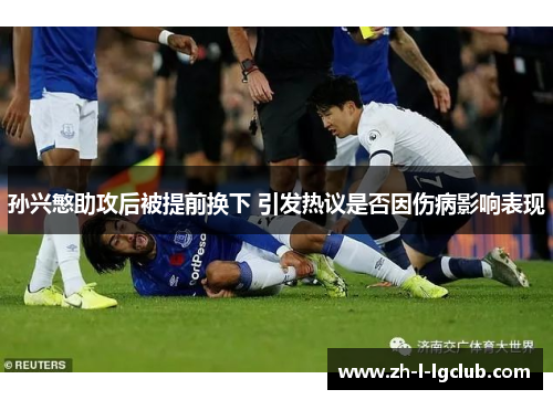 孙兴慜助攻后被提前换下 引发热议是否因伤病影响表现 孙兴慜助攻后被提前换下 引发热议是否因伤病影响表现