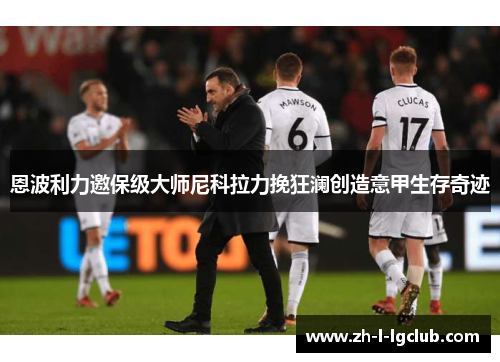 恩波利力邀保级大师尼科拉力挽狂澜创造意甲生存奇迹 恩波利力邀保级大师尼科拉力挽狂澜创造意甲生存奇迹