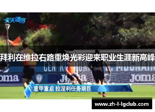 拜利在维拉右路重焕光彩迎来职业生涯新高峰 拜利在维拉右路重焕光彩迎来职业生涯新高峰