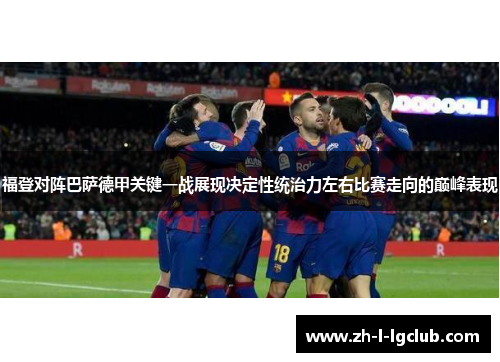 福登对阵巴萨德甲关键一战展现决定性统治力左右比赛走向的巅峰表现 福登对阵巴萨德甲关键一战展现决定性统治力左右比赛走向的巅峰表现